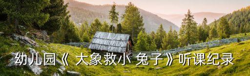 大象救兔子优质教案,小老虎要吃小兔子!!大象:救救我们!