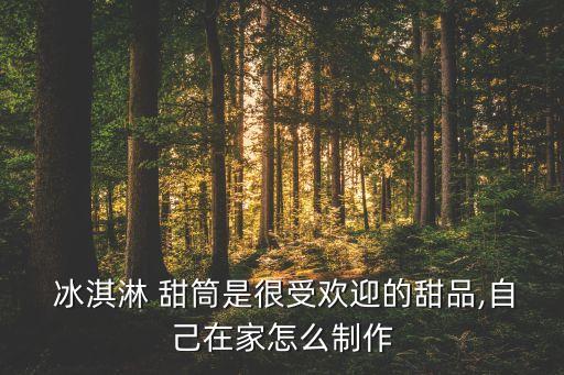  冰淇淋 甜筒是很受欢迎的甜品,自己在家怎么制作