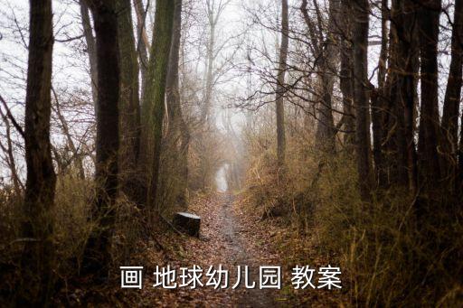 我们的地球家园教案教科版,如何关注画画地球幼儿园教案?