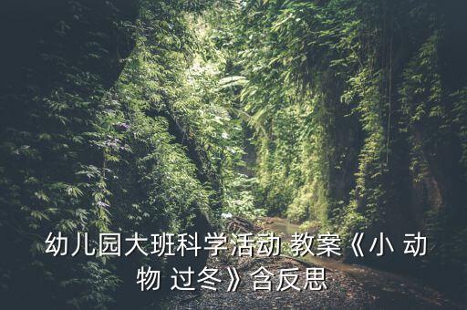 幼儿大班动物怎样过冬教案,幼儿小动物过冬教案1活动目标1