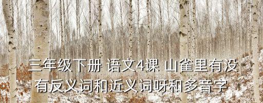  三年级下册 语文4课 山雀里有没有反义词和近义词呀和多音字