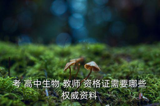 考 高中生物 教师 资格证需要哪些权威资料