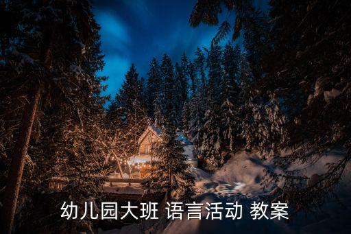 幼儿园大班 语言活动 教案