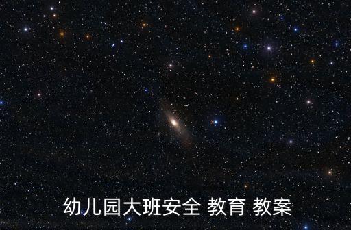 幼儿大班j假期安全教育教案,幼儿园内大班安全教育教案总结