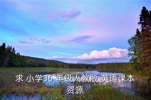 求 小学36 年级人教版 英语课本资源