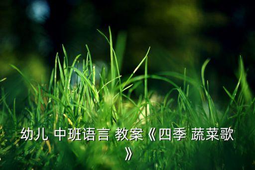 幼儿 中班语言 教案《四季 蔬菜歌》