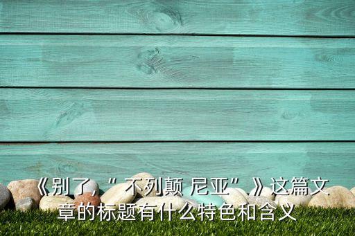 别了 不列颠尼亚 试讲教案,永别了，不列颠尼亚》第二集