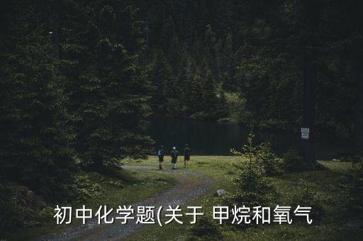 初中甲烷教案,学习环境保护知多少?问与答（13）