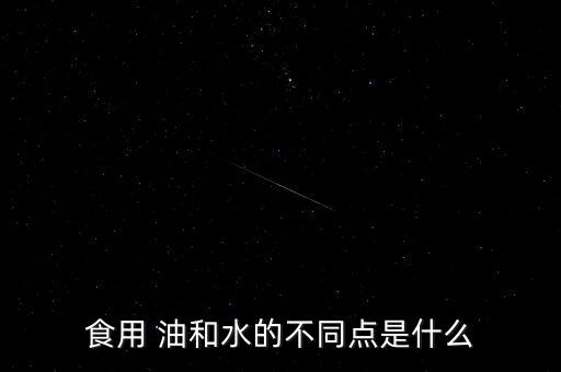 食用 油和水的不同点是什么