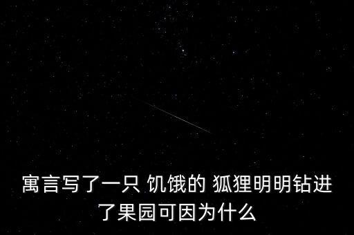 寓言写了一只 饥饿的 狐狸明明钻进了果园可因为什么