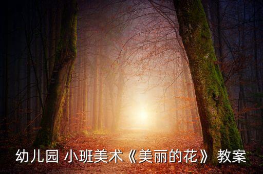 小班会走的花教案,【幼儿园小班美术《美丽花朵》教案