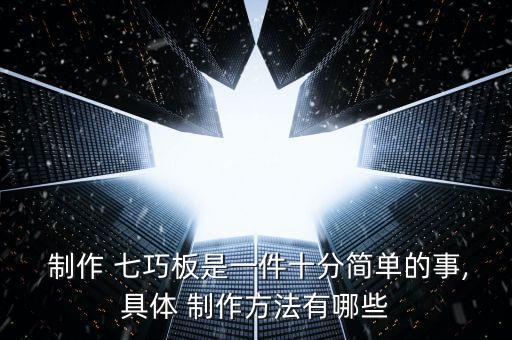  制作 七巧板是一件十分简单的事,具体 制作方法有哪些