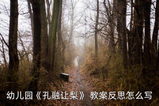 融三岁能让梨课程教案,孔融让梨三字经教案一文读懂