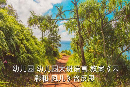  幼儿园 幼儿园大班语言 教案《云彩和 风儿》含反思