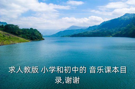 求人教版 小学和初中的 音乐课本目录,谢谢