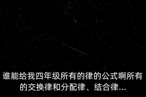 谁能给我四年级所有的律的公式啊所有的交换律和分配律、结合律...