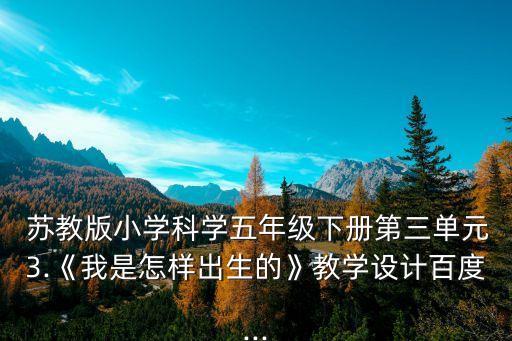  苏教版小学科学五年级下册第三单元3.《我是怎样出生的》教学设计百度...