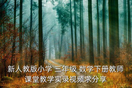 新人教版小学 三年级 数学下册教师课堂教学实录视频求分享
