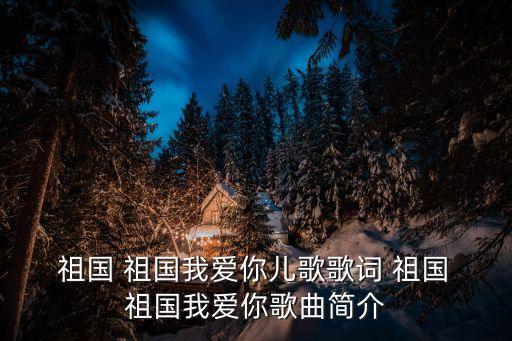  祖国 祖国我爱你儿歌歌词 祖国 祖国我爱你歌曲简介