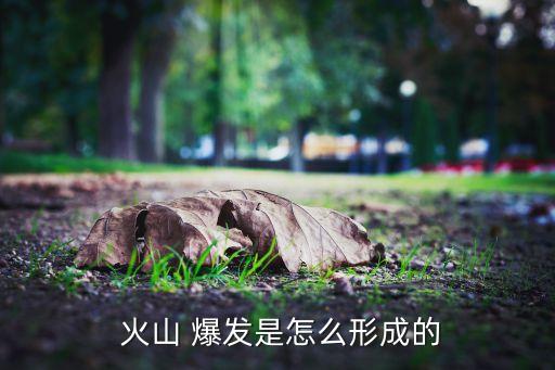  火山 爆发是怎么形成的