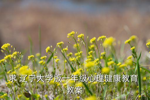 求 辽宁大学版一年级心理健康教育 教案