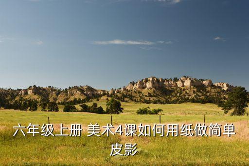六年级上册 美术4课如何用纸做简单皮影