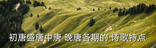 晚唐时期诗歌特点教案,中国诗歌发展历程回顾