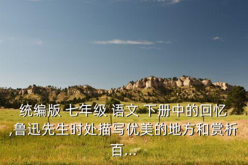 统编版 七年级 语文 下册中的回忆,鲁迅先生时处描写优美的地方和赏析百...