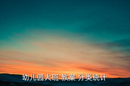 分类整理教案教学反思,幼儿园班级统计教案分类供大家参考