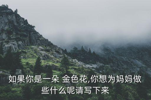 散文诗金色花的教案,如果我是a金色花愿用花瓣抚摸妈妈脸庞
