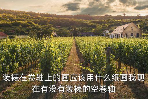 装裱在卷轴上的画应该用什么纸画我现在有没有装裱的空卷轴
