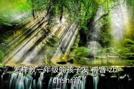 怎样教一年级的孩子发 拼音 zh chshr音