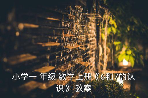 小学一 年级 数学上册《6和7的认识》 教案