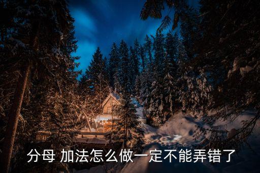  分母 加法怎么做一定不能弄错了