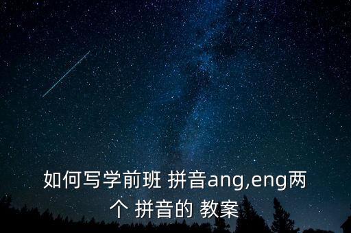 如何写学前班 拼音ang,eng两个 拼音的 教案