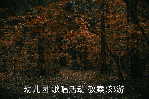 幼儿园 歌唱活动 教案:郊游