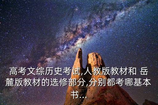 高考文综历史考试,人教版教材和 岳麓版教材的选修部分,分别都考哪基本书...
