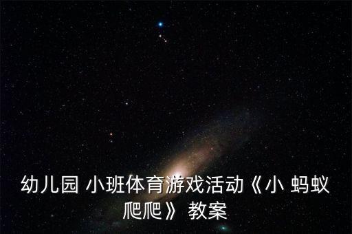 寻找小蚂蚁小班教案,幼儿园体育游戏《小蚂蚁爬行》教案三章1