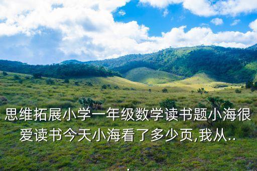 思维拓展小学一年级数学读书题小海很爱读书今天小海看了多少页,我从...