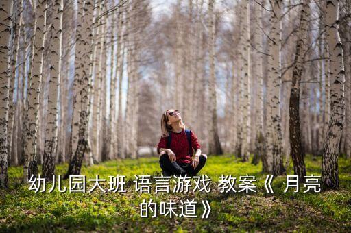 幼儿园大班 语言游戏 教案《 月亮的味道》