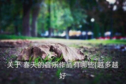 关于 春天的音乐作品有哪些(越多越好
