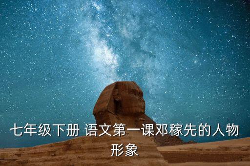 七年级下册 语文第一课邓稼先的人物形象