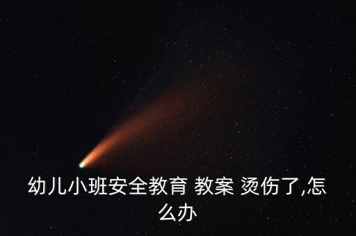 幼儿小班安全教育 教案 烫伤了,怎么办
