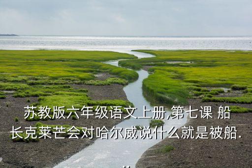  苏教版六年级语文上册,第七课 船长克莱芒会对哈尔威说什么就是被船...