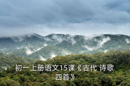  初一上册语文15课《古代 诗歌 四首》