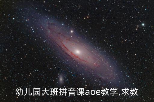 幼儿园大班拼音课aoe教学,求教