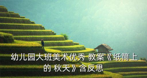  幼儿园大班美术优秀 教案《纸筒上的 秋天》含反思