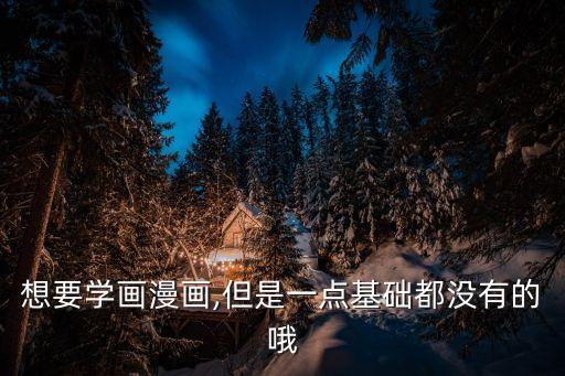 想要学画漫画,但是一点基础都没有的哦