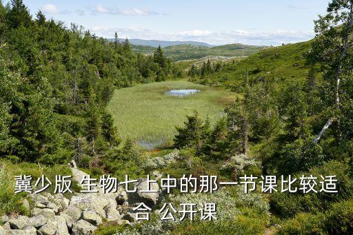 冀少版 生物七上中的那一节课比较适合 公开课