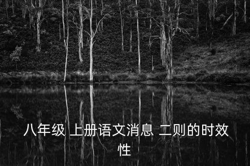  八年级 上册语文消息 二则的时效性
